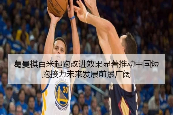 葛曼棋百米起跑改进效果显著推动中国短跑接力未来发展前景广阔