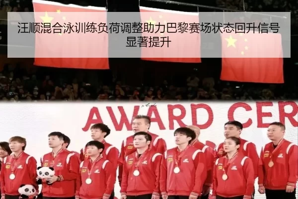 汪顺混合泳训练负荷调整助力巴黎赛场状态回升信号显著提升